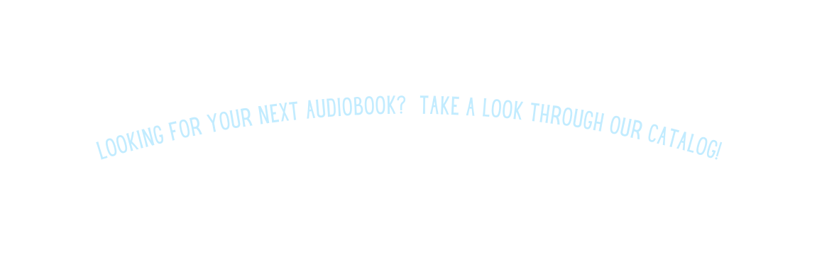 LOOKING FOR YOUR NEXT AUDIOBOOK TAKE A LOOK THROUGH OUR CATALOG